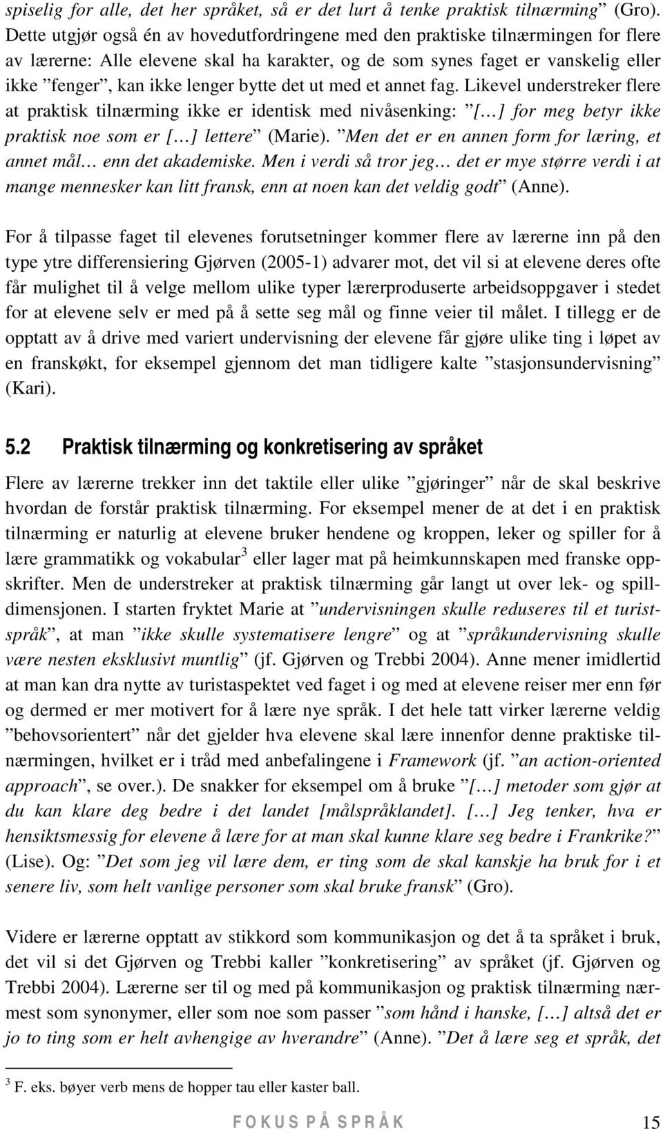 bytte det ut med et annet fag. Likevel understreker flere at praktisk tilnærming ikke er identisk med nivåsenking: [ ] for meg betyr ikke praktisk noe som er [ ] lettere (Marie).