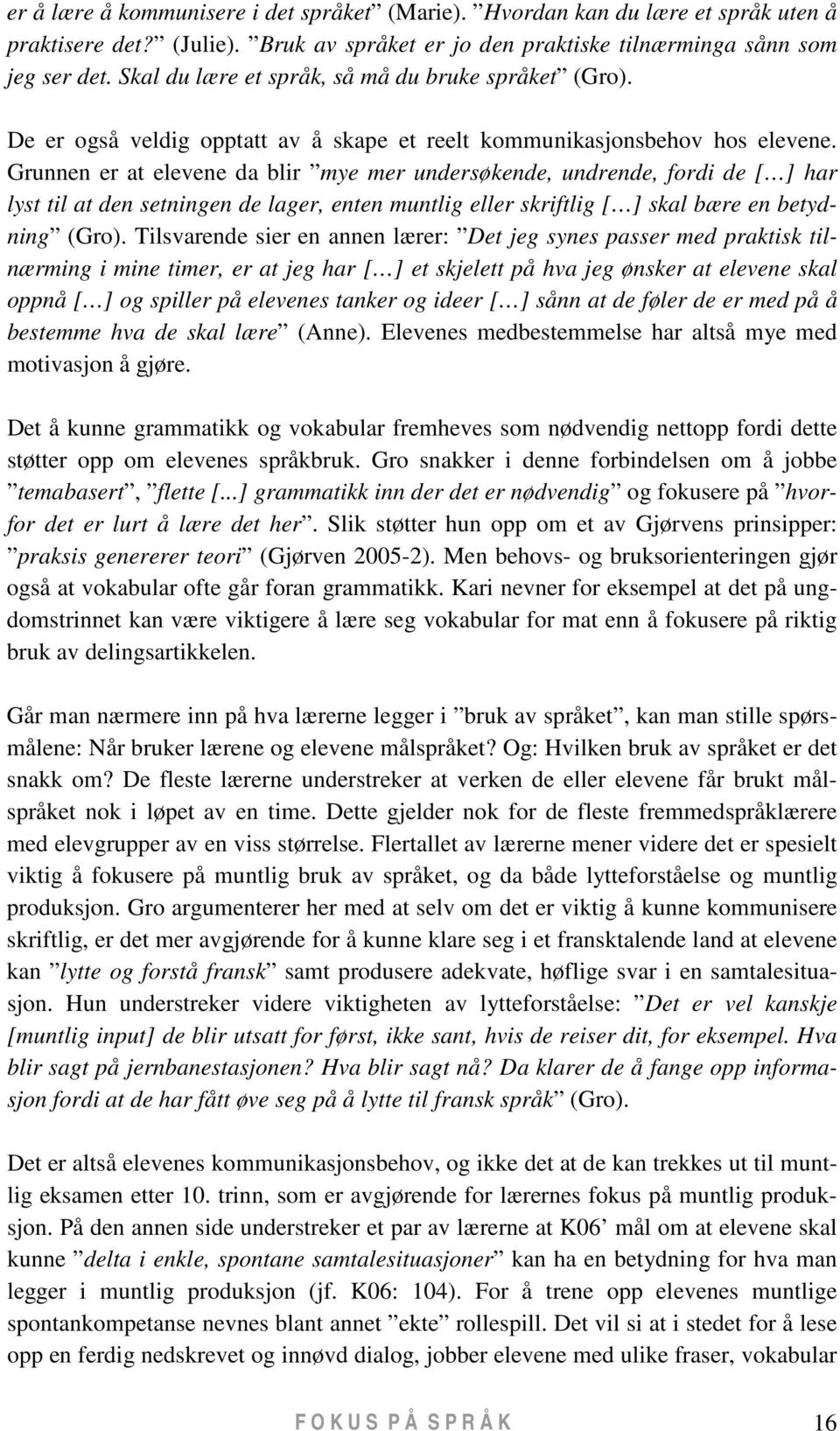 Grunnen er at elevene da blir mye mer undersøkende, undrende, fordi de [ ] har lyst til at den setningen de lager, enten muntlig eller skriftlig [ ] skal bære en betydning (Gro).