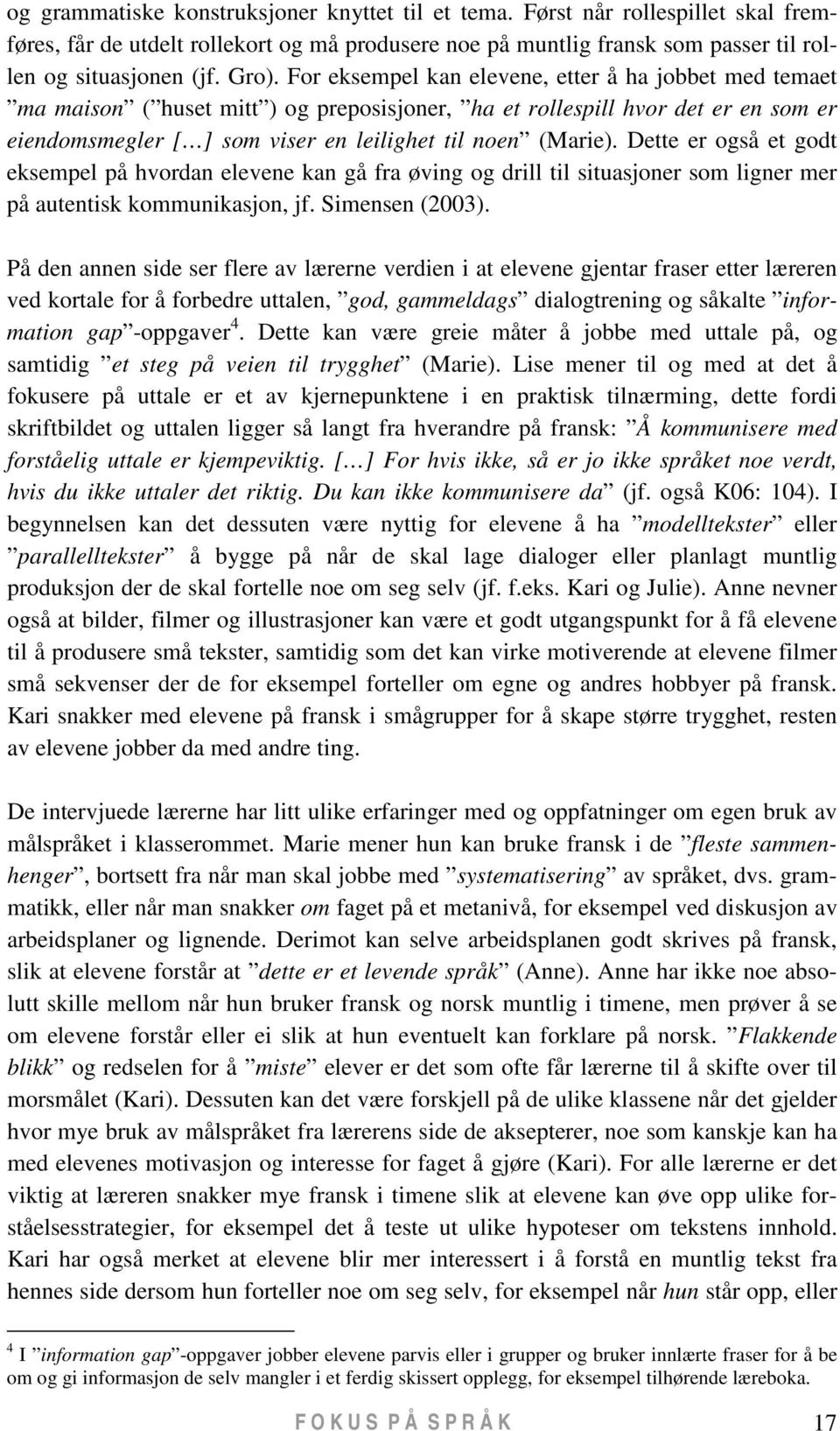 Dette er også et godt eksempel på hvordan elevene kan gå fra øving og drill til situasjoner som ligner mer på autentisk kommunikasjon, jf. Simensen (2003).