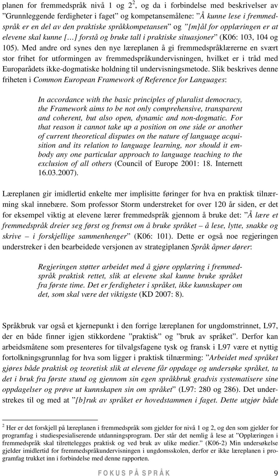 Med andre ord synes den nye læreplanen å gi fremmedspråklærerne en svært stor frihet for utformingen av fremmedspråkundervisningen, hvilket er i tråd med Europarådets ikke-dogmatiske holdning til