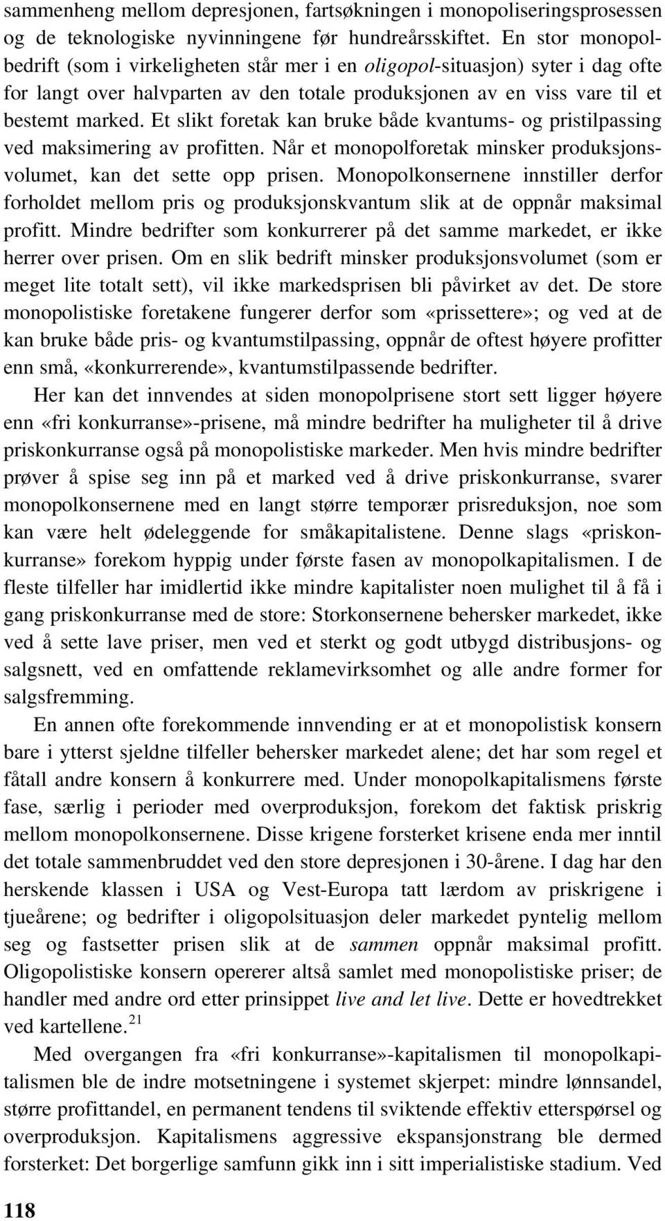 Et slikt foretak kan bruke både kvantums- og pristilpassing ved maksimering av profitten. Når et monopolforetak minsker produksjonsvolumet, kan det sette opp prisen.