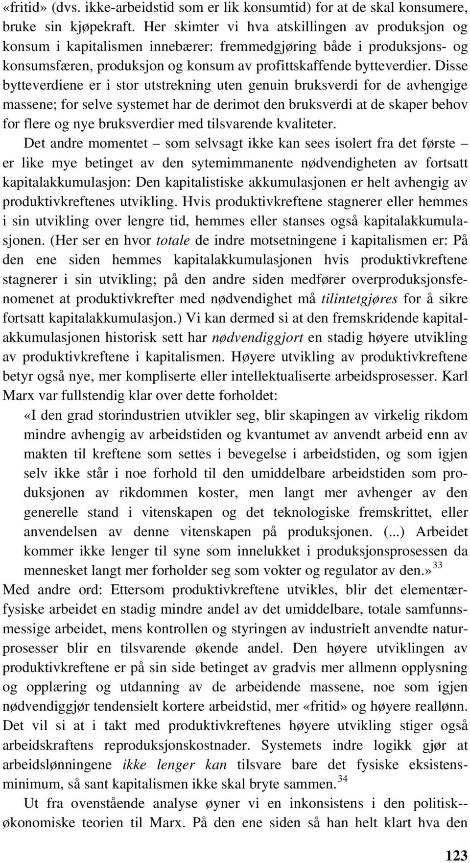 Disse bytteverdiene er i stor utstrekning uten genuin bruksverdi for de avhengige massene; for selve systemet har de derimot den bruksverdi at de skaper behov for flere og nye bruksverdier med