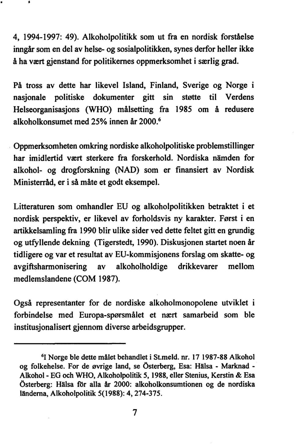 På tross av dette har likevel Island, Finland, Sverige og Norge i nasjonale politiske dokumenter gitt sin støtte til Verdens Helseorganisasjons (WHO) målsetting fra 1985 om å redusere alkoholkonsumet