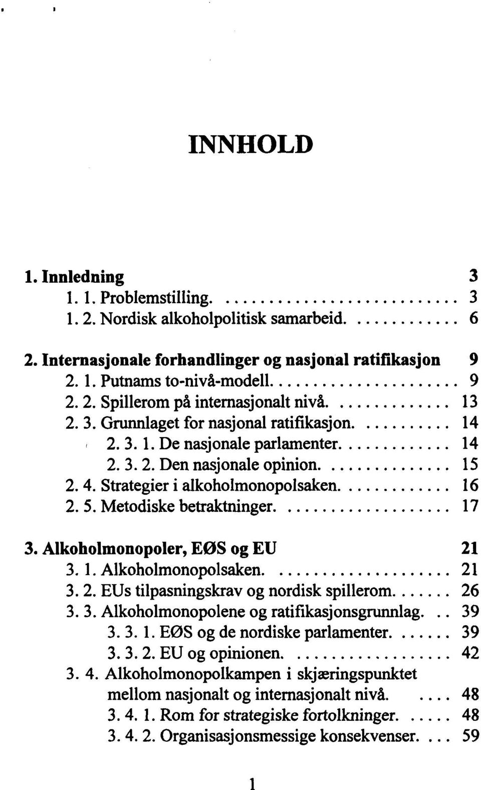 Metodiske betraktninger.... 17 3. Alkoholmonopoler, EØS og EU 21 3. 1. Alkoholmonopolsaken.... 21 3. 2. EUs tilpasningskrav og nordisk spillerom... 26 3. 3. Alkoholmonopolene og ratifikasjonsgrunnlag.