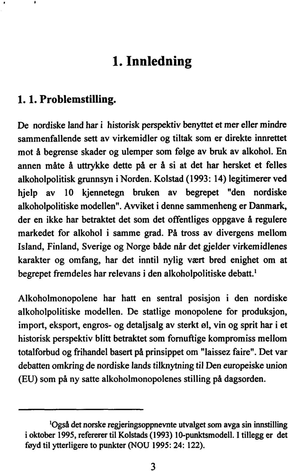 alkohol. En annen måte å uttrykke dette på er å si at det har hersket et felles alkoholpolitisk grunnsyn i Norden.