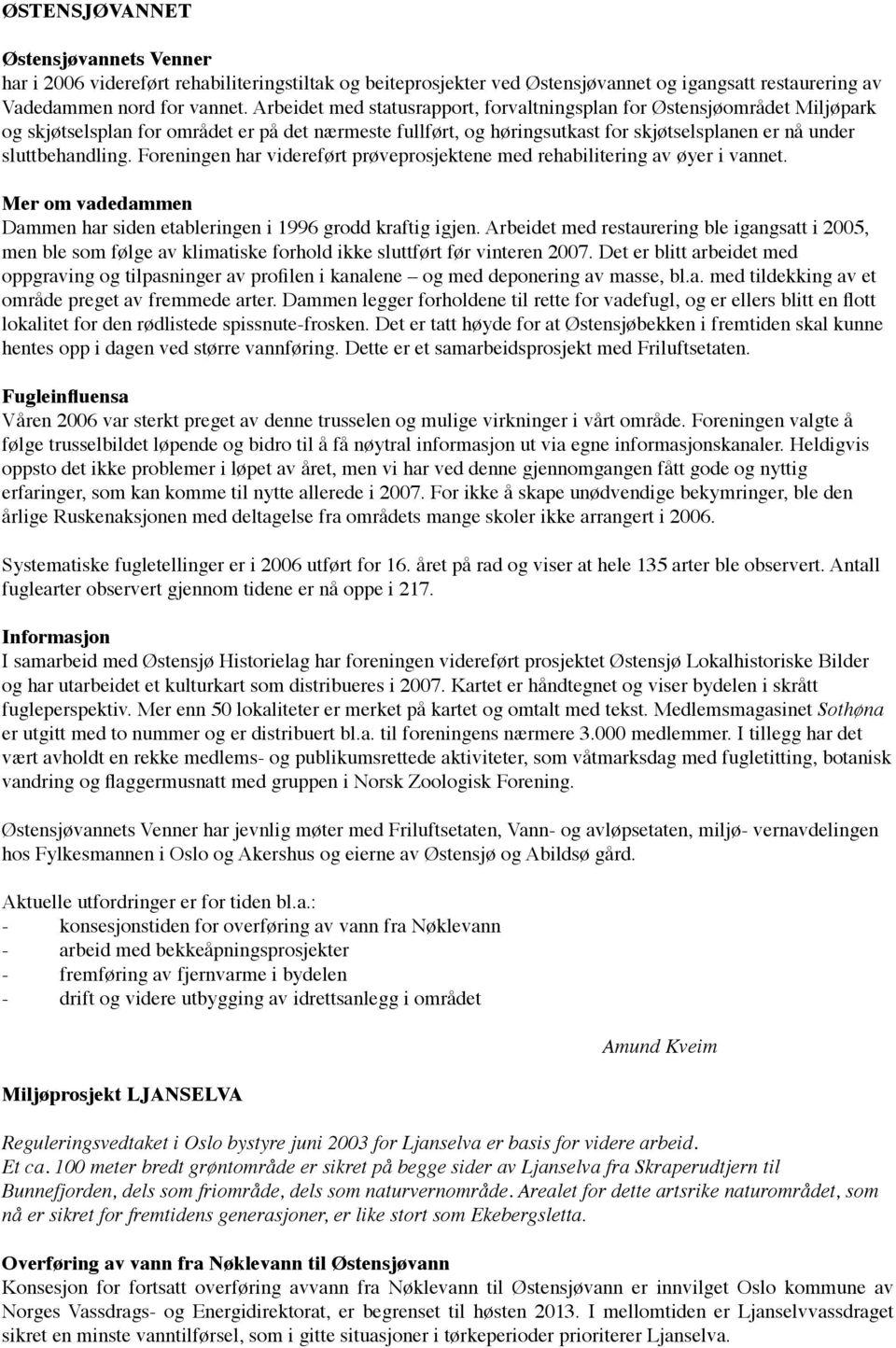 Foreningen har videreført prøveprosjektene med rehabilitering av øyer i vannet. Mer om vadedammen Dammen har siden etableringen i 1996 grodd kraftig igjen.