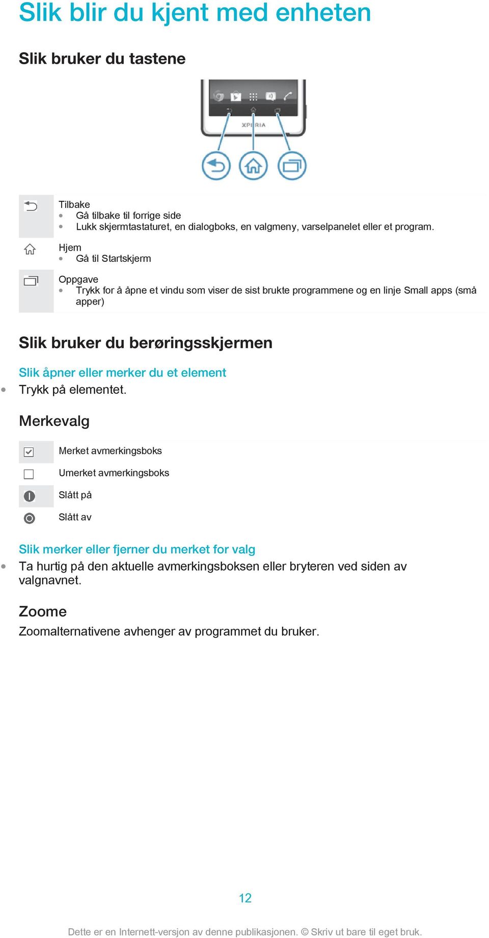 Hjem Gå til Startskjerm Oppgave Trykk for å åpne et vindu som viser de sist brukte programmene og en linje Small apps (små apper) Slik bruker du berøringsskjermen