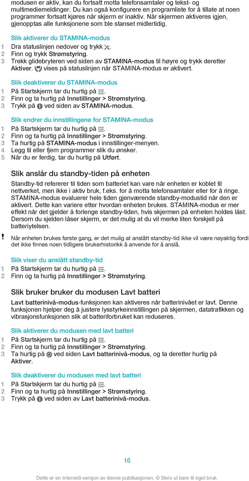 Slik aktiverer du STAMINA-modus 1 Dra statuslinjen nedover og trykk. 2 Finn og trykk Strømstyring. 3 Trekk glidebryteren ved siden av STAMINA-modus til høyre og trykk deretter Aktiver.