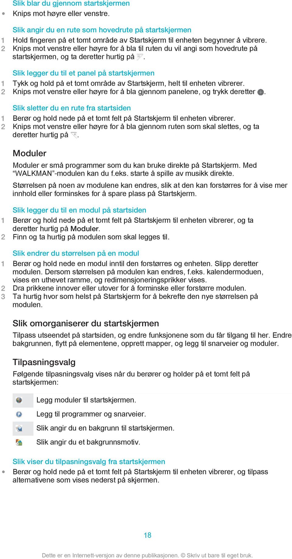 Slik legger du til et panel på startskjermen 1 Tykk og hold på et tomt område av Startskjerm, helt til enheten vibrerer. 2 Knips mot venstre eller høyre for å bla gjennom panelene, og trykk deretter.