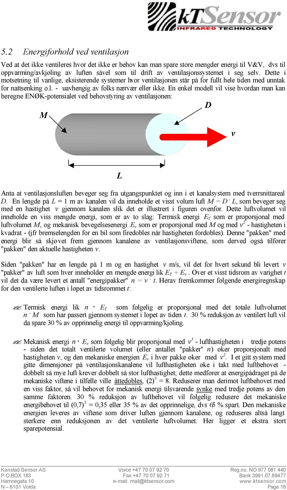 En enkel modell vil vise hvordan man kan beregne ENØK-potensialet ved behovstyring av ventilasjonen: D M v L Anta at ventilasjonsluften beveger seg fra utgangspunktet og inn i et kanalsystem med