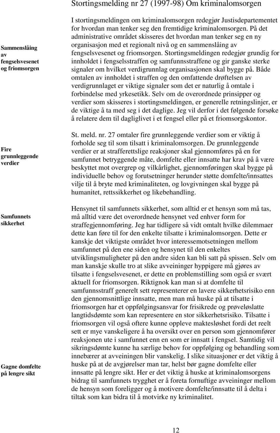 På det administrative området skisseres det hvordan man tenker seg en ny organisasjon med et regionalt nivå og en sammenslåing av fengselsvesenet og friomsorgen.