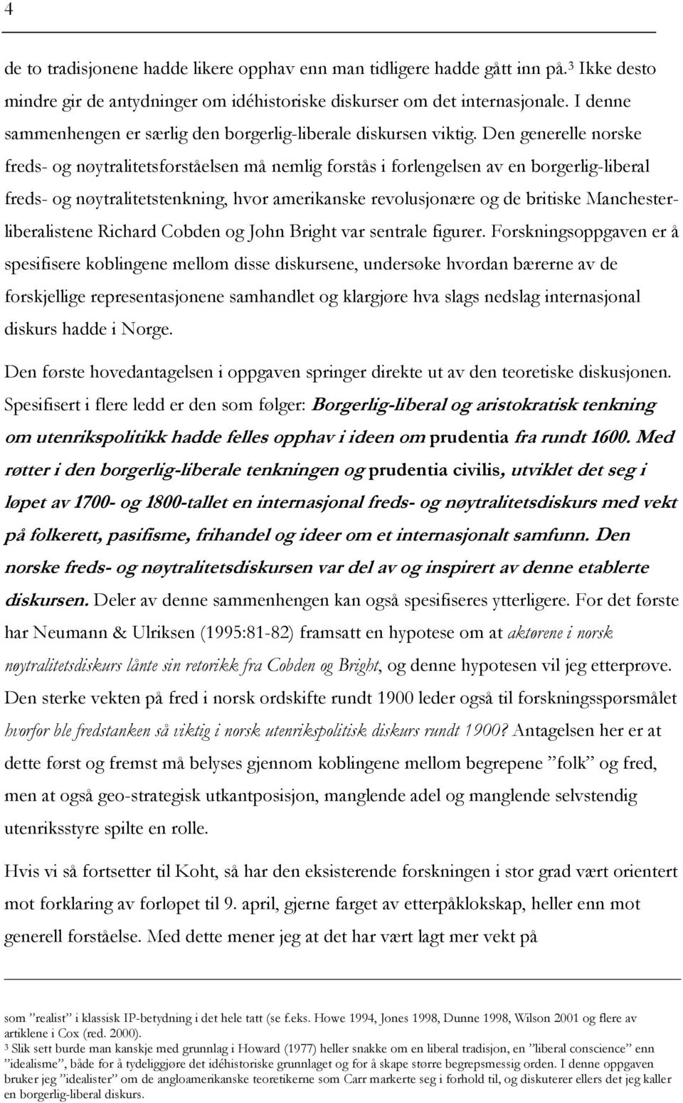 Den generelle norske freds- og nøytralitetsforståelsen må nemlig forstås i forlengelsen av en borgerlig-liberal freds- og nøytralitetstenkning, hvor amerikanske revolusjonære og de britiske