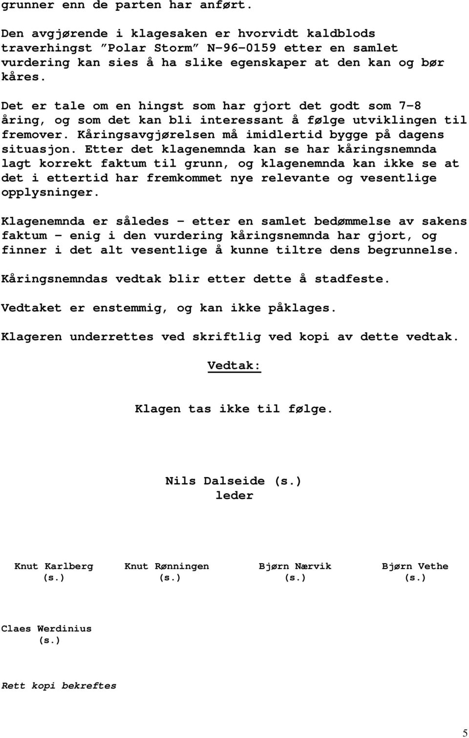 Etter det klagenemnda kan se har kåringsnemnda lagt korrekt faktum til grunn, og klagenemnda kan ikke se at det i ettertid har fremkommet nye relevante og vesentlige opplysninger.