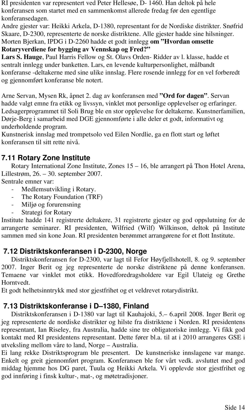 Morten Bjerkan, IPDG i D-2260 hadde et godt innlegg om Hvordan omsette Rotaryverdiene for bygging av Vennskap og Fred? Lars S. Hauge, Paul Harris Fellow og St. Olavs Orden- Ridder av l.