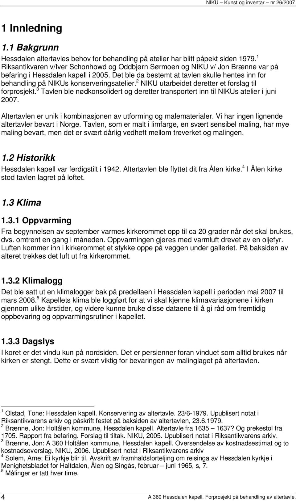 Det ble da bestemt at tavlen skulle hentes inn for behandling på NIKUs konserveringsatelier. 2 NIKU utarbeidet deretter et forslag til forprosjekt.