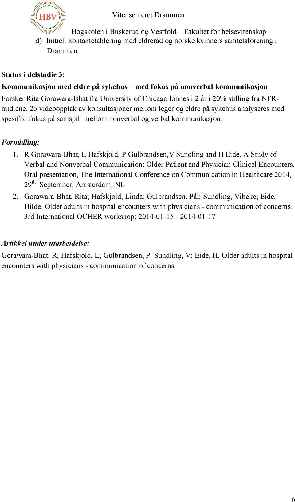 26 videoopptak av konsultasjoner mellom leger og eldre på sykehus analyseres med spesifikt fokus på samspill mellom nonverbal og verbal kommunikasjon. Formidling: 1.