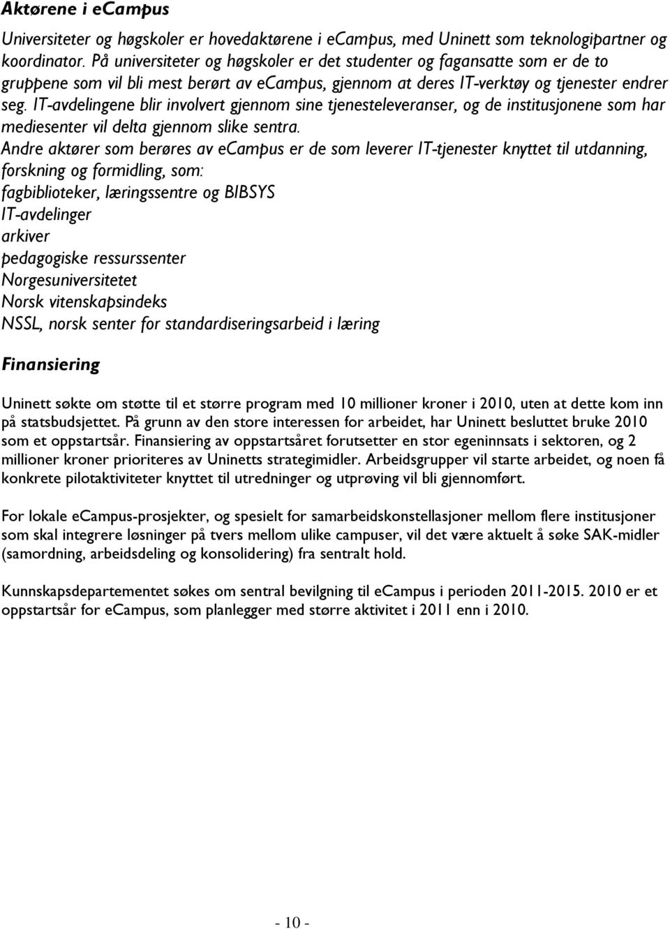 IT-avdelingene blir involvert gjennom sine tjenesteleveranser, og de institusjonene som har mediesenter vil delta gjennom slike sentra.