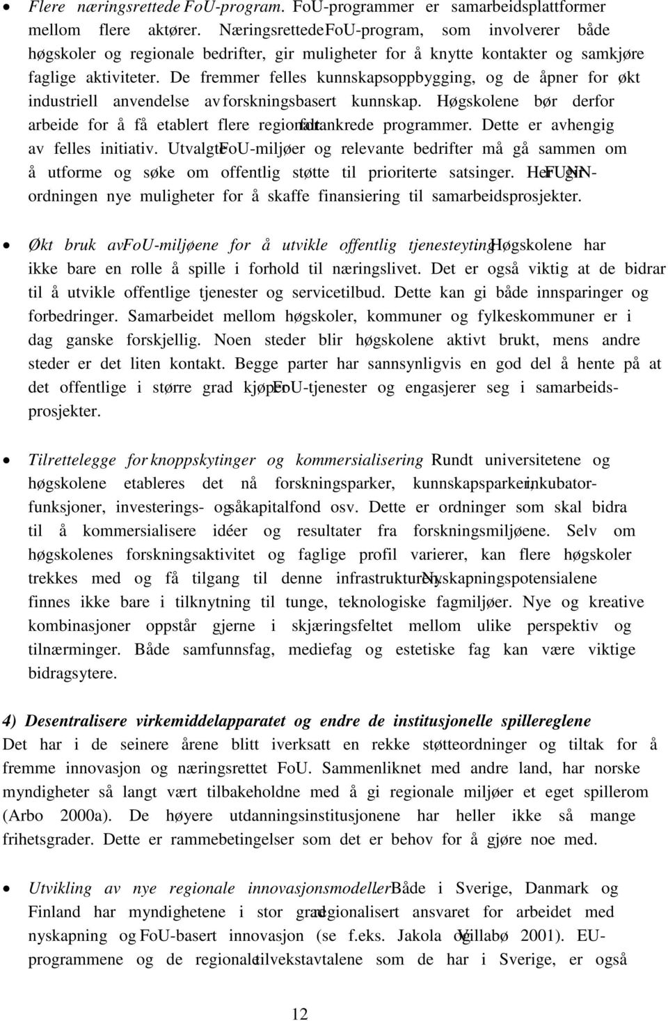 De fremmer felles kunnskapsoppbygging, og de åpner for økt industriell anvendelse av forskningsbasert kunnskap. Høgskolene bør derfor arbeide for å få etablert flere regionalt forankrede programmer.