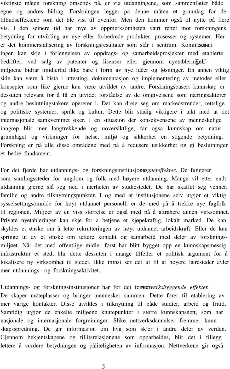 I den seinere tid har mye av oppmerksomheten vært rettet mot forskningens betydning for utvikling av nye eller forbedrede produkter, prosesser og systemer.