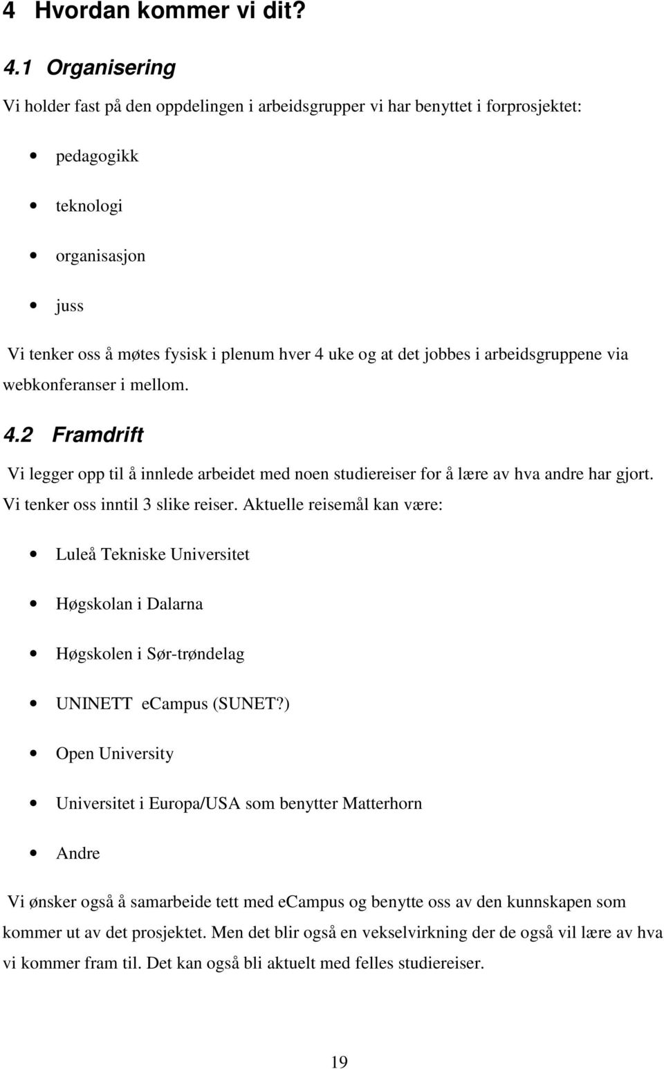 jobbes i arbeidsgruppene via webkonferanser i mellom. 4.2 Framdrift Vi legger opp til å innlede arbeidet med noen studiereiser for å lære av hva andre har gjort. Vi tenker oss inntil 3 slike reiser.