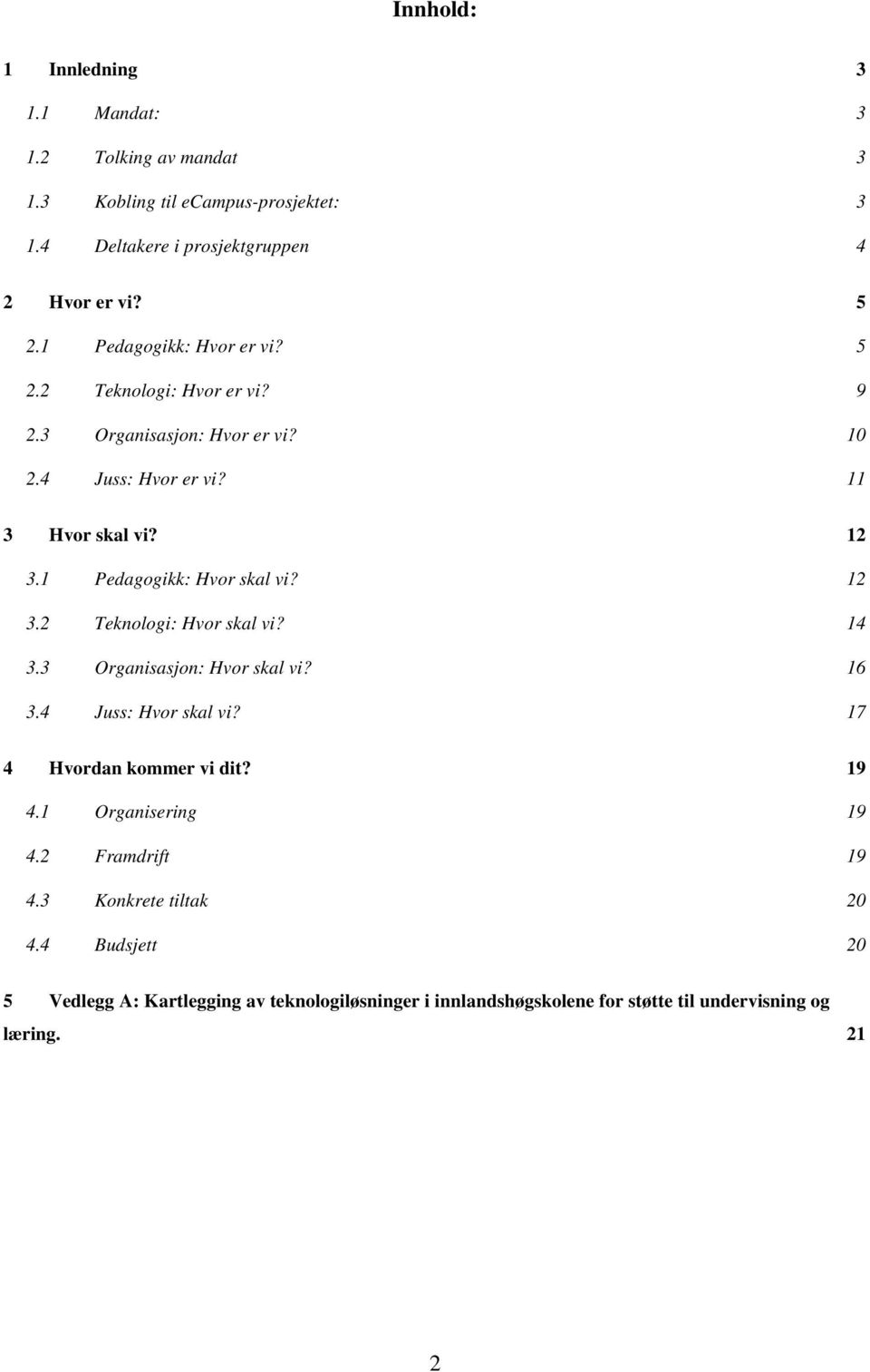 1 Pedagogikk: Hvor skal vi? 12 3.2 Teknologi: Hvor skal vi? 14 3.3 Organisasjon: Hvor skal vi? 16 3.4 Juss: Hvor skal vi? 17 4 Hvordan kommer vi dit? 19 4.