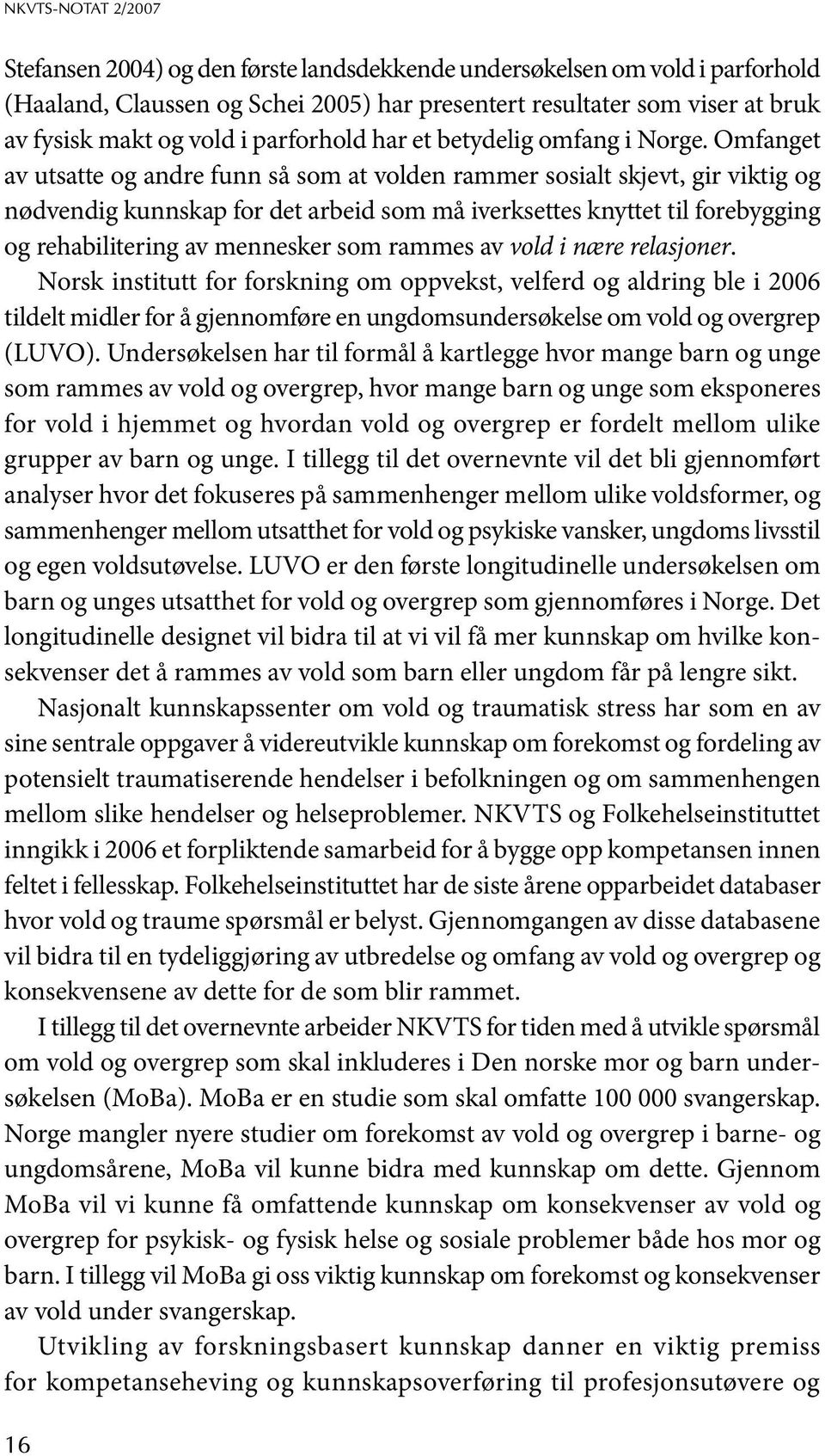 Omfanget av utsatte og andre funn så som at volden rammer sosialt skjevt, gir viktig og nødvendig kunnskap for det arbeid som må iverksettes knyttet til forebygging og rehabilitering av mennesker som