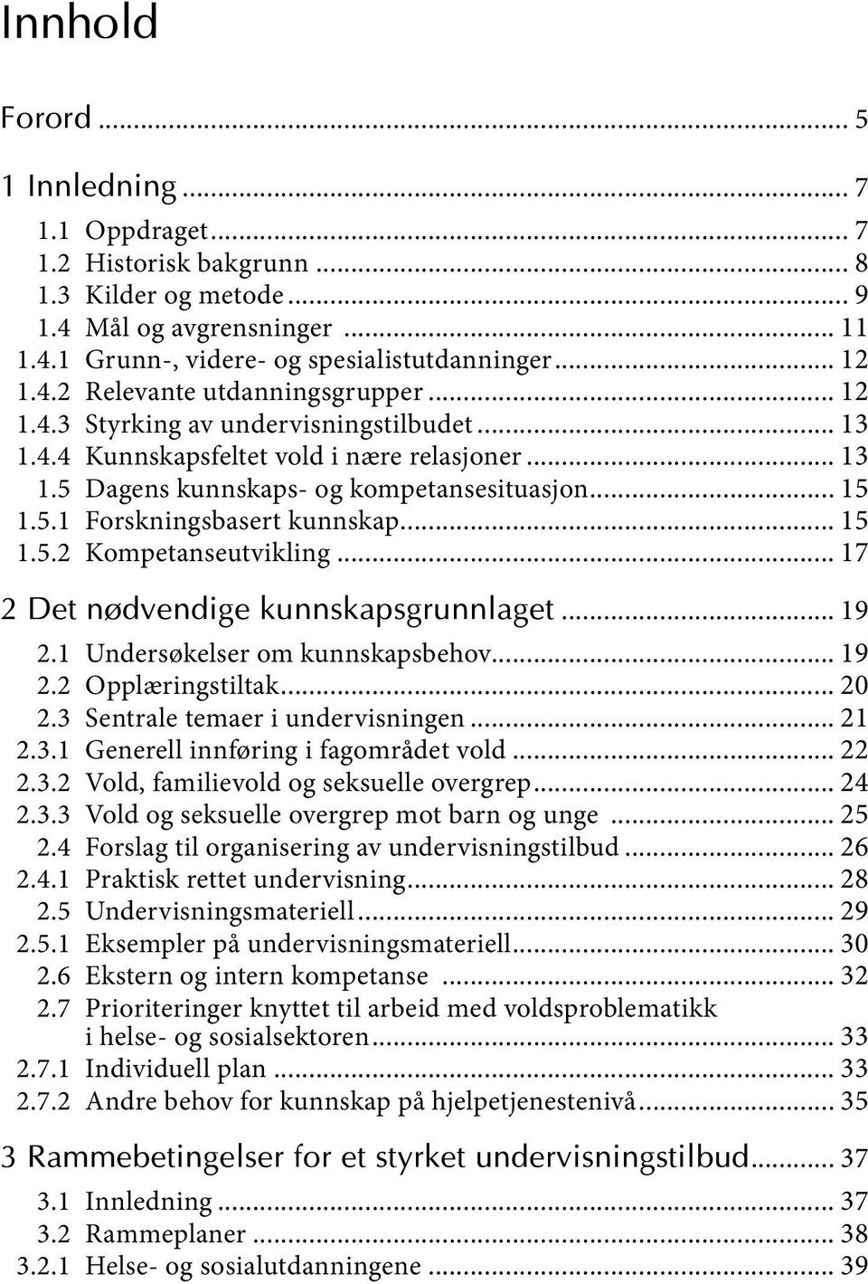 .. 17 2 Det nødvendige kunnskapsgrunnlaget... 19 2.1 Undersøkelser om kunnskapsbehov... 19 2.2 Opplæringstiltak... 20 2.3 Sentrale temaer i undervisningen... 21 2.3.1 Generell innføring i fagområdet vold.