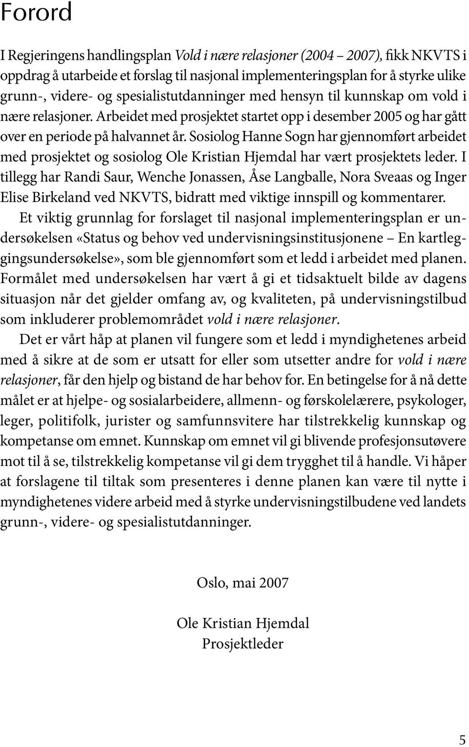 Sosiolog Hanne Sogn har gjennomført arbeidet med prosjektet og sosiolog Ole Kristian Hjemdal har vært prosjektets leder.