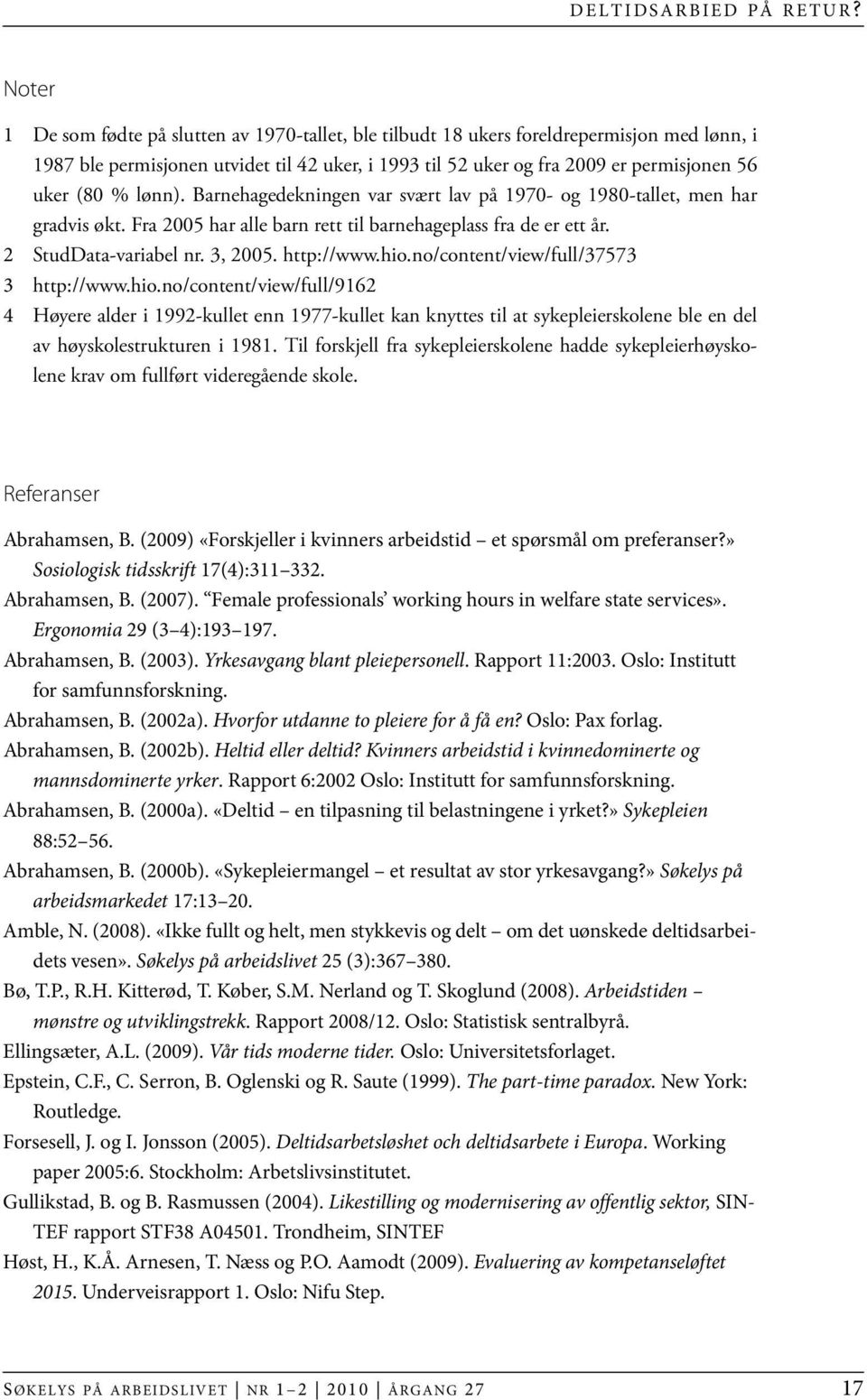 % lønn). Barnehagedekningen var svært lav på 1970- og 1980-tallet, men har gradvis økt. Fra 2005 har alle barn rett til barnehageplass fra de er ett år. 2 StudData-variabel nr. 3, 2005. http://www.