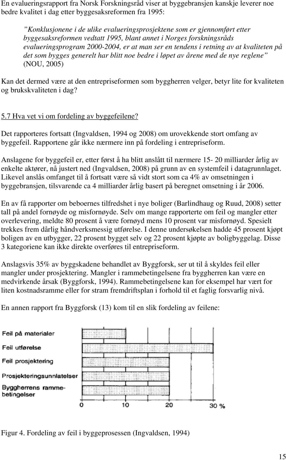 blitt noe bedre i løpet av årene med de nye reglene (NOU, 2005) Kan det dermed være at den entrepriseformen som byggherren velger, betyr lite for kvaliteten og brukskvaliteten i dag? 5.