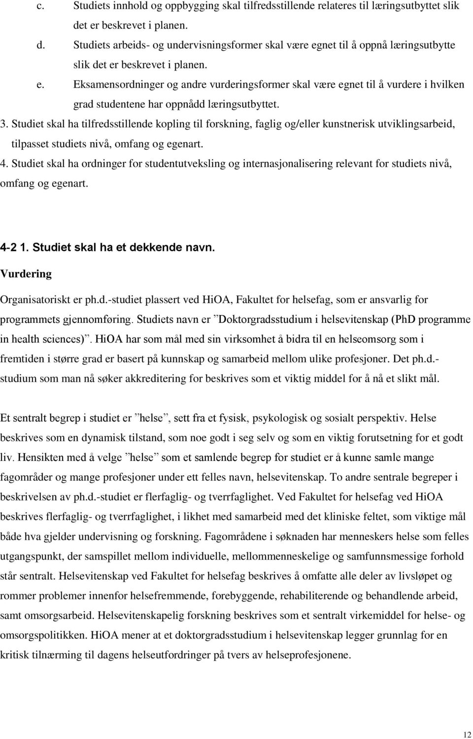 3. Studiet skal ha tilfredsstillende kopling til forskning, faglig og/eller kunstnerisk utviklingsarbeid, tilpasset studiets nivå, omfang og egenart. 4.