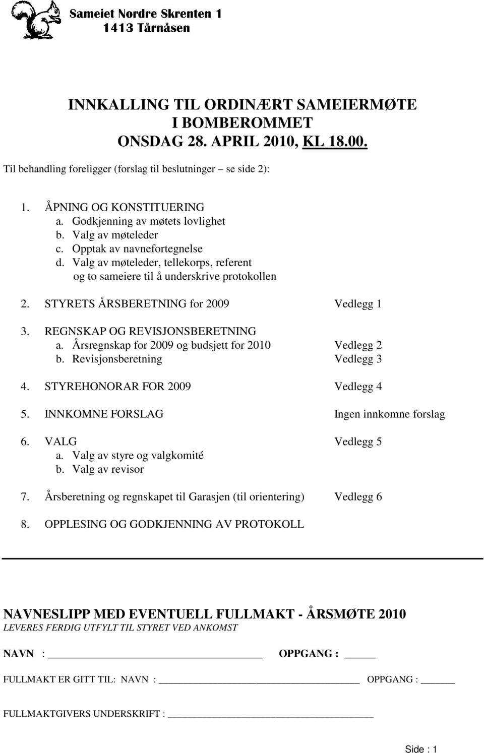 STYRETS ÅRSBERETNING for 2009 Vedlegg 1 3. REGNSKAP OG REVISJONSBERETNING a. Årsregnskap for 2009 og budsjett for 2010 Vedlegg 2 b. Revisjonsberetning Vedlegg 3 4. STYREHONORAR FOR 2009 Vedlegg 4 5.