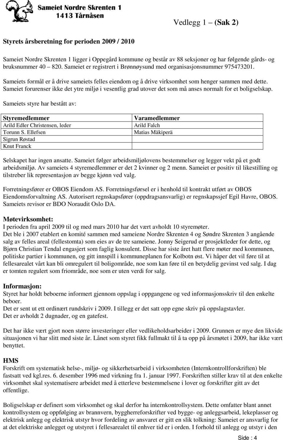 Sameiet forurenser ikke det ytre miljø i vesentlig grad utover det som må anses normalt for et boligselskap. Sameiets styre har bestått av: Styremedlemmer Arild Edler Christensen, leder Torunn S.