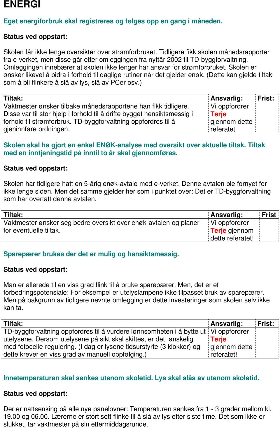 Skolen er ønsker likevel å bidra i forhold til daglige rutiner når det gjelder enøk. (Dette kan gjelde tiltak som å bli flinkere å slå av lys, slå av PCer osv.