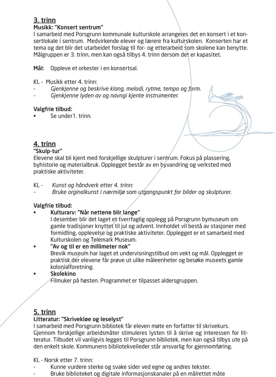 Mål: Oppleve et orkester i en konsertsal. KL - Musikk etter 4. trinn: - Gjenkjenne og beskrive klang, melodi, rytme, tempo og form. - Gjenkjenne lyden av og navngi kjente instrumenter.