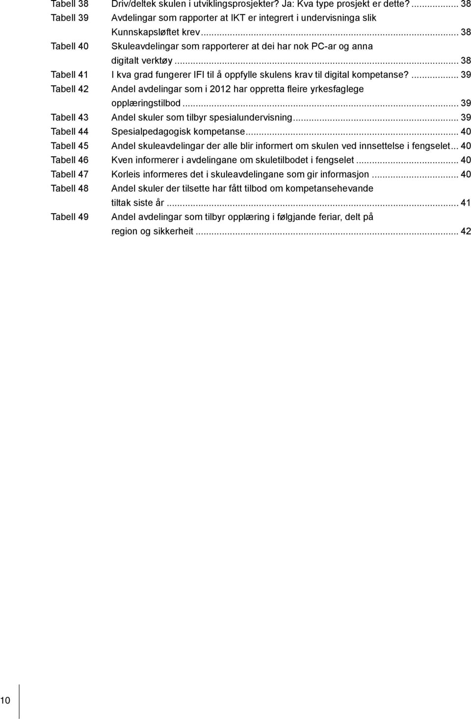 ... 39 Tabell 42 Andel avdelingar som i 2012 har oppretta fleire yrkesfaglege opplæringstilbod... 39 Tabell 43 Andel skuler som tilbyr spesialundervisning... 39 Tabell 44 Spesialpedagogisk kompetanse.