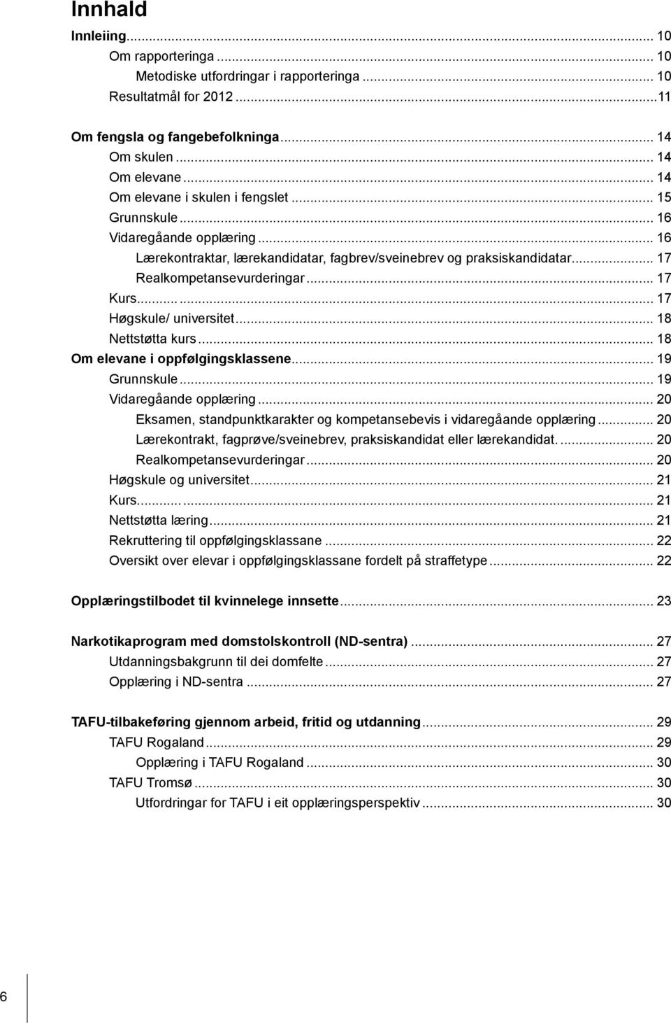 .. 17 Kurs... 17 Høgskule/ universitet... 18 Nettstøtta kurs... 18 Om elevane i oppfølgingsklassene... 19 Grunnskule... 19 Vidaregåande opplæring.