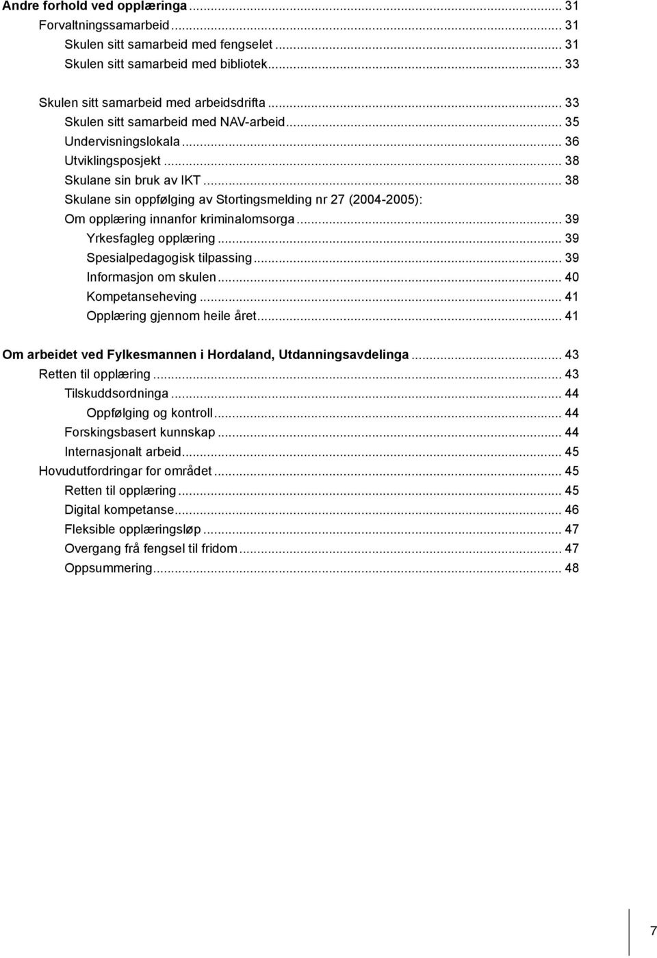 .. 38 Skulane sin oppfølging av Stortingsmelding nr 27 (2004-2005): Om opplæring innanfor kriminalomsorga... 39 Yrkesfagleg opplæring... 39 Spesialpedagogisk tilpassing... 39 Informasjon om skulen.