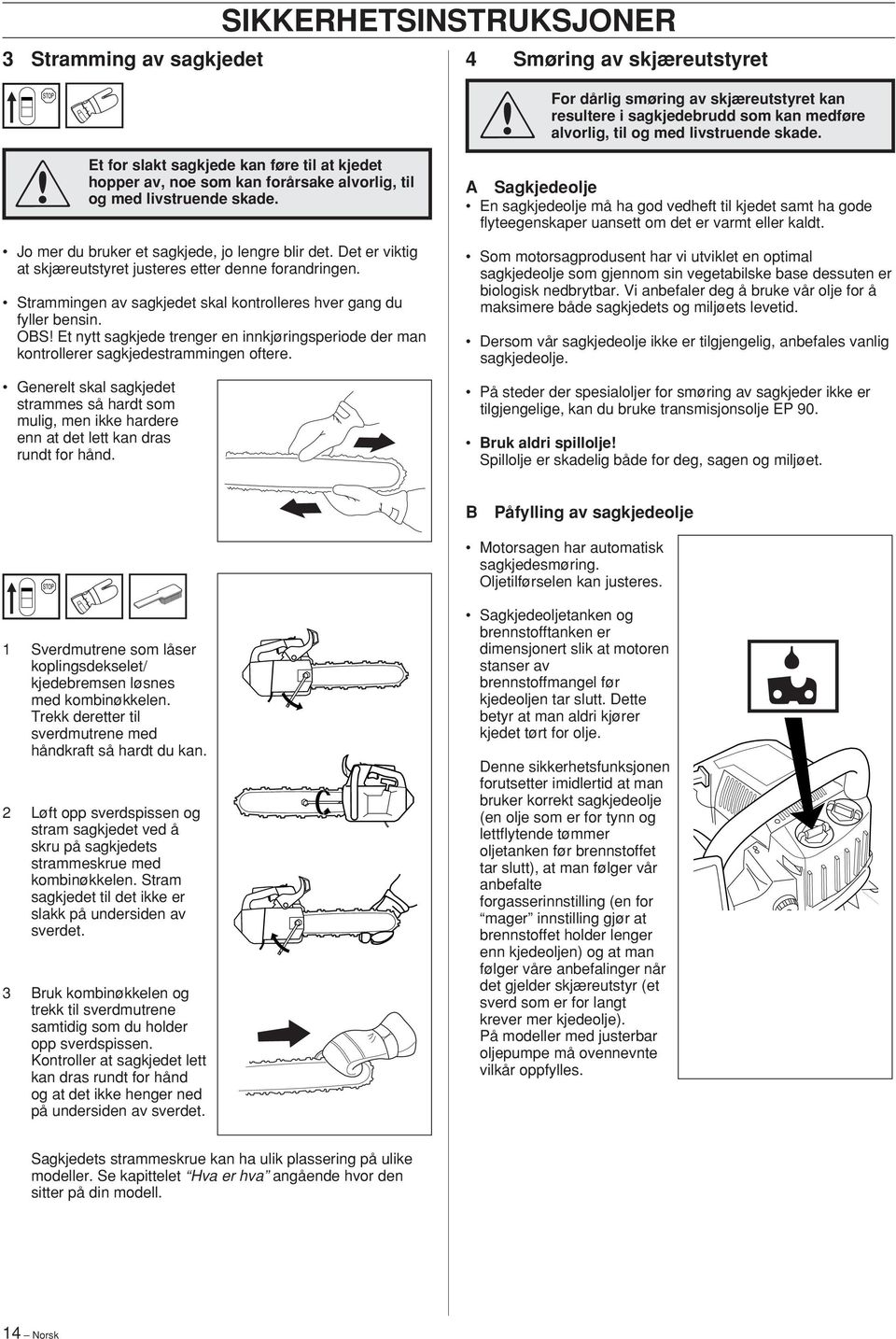 Det er viktig at skjæreutstyret justeres etter denne forandringen. Strammingen av sagkjedet skal kontrolleres hver gang du fyller bensin.