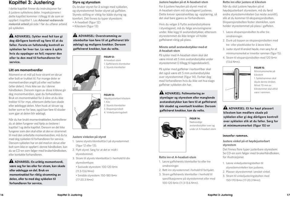 Foreta en fullstendig kontroll av sykkelen før hver tur. La være å sykle hvis du oppdager en feil; reparer den eller ta den med til forhandleren for service.