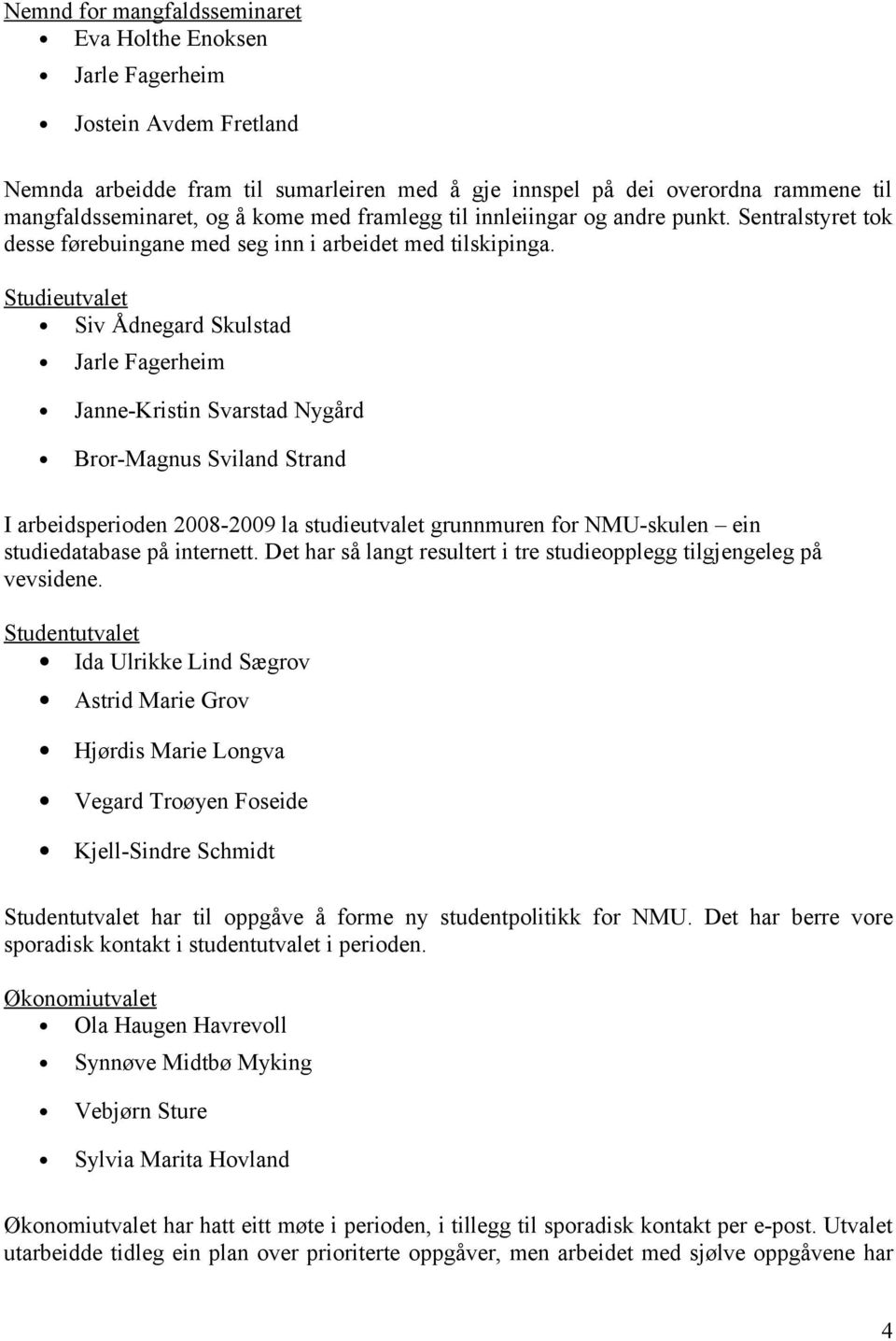 Studieutvalet Siv Ådnegard Skulstad Jarle Fagerheim Janne-Kristin Svarstad Nygård Bror-Magnus Sviland Strand I arbeidsperioden 2008-2009 la studieutvalet grunnmuren for NMU-skulen ein studiedatabase