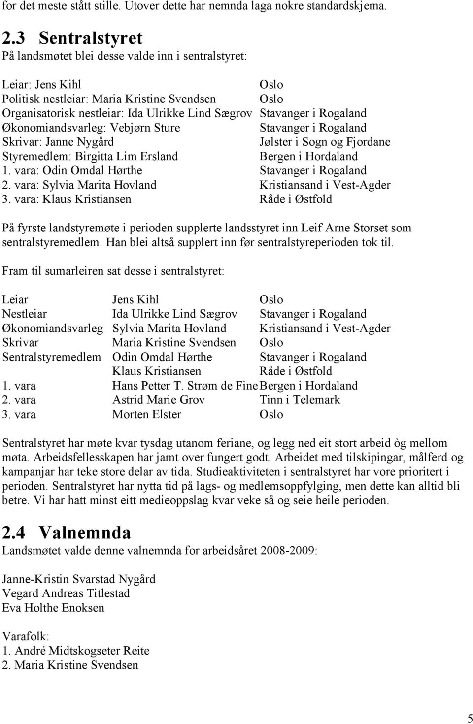 i Rogaland Økonomiandsvarleg: Vebjørn Sture Stavanger i Rogaland Skrivar: Janne Nygård Jølster i Sogn og Fjordane Styremedlem: Birgitta Lim Ersland Bergen i Hordaland 1.