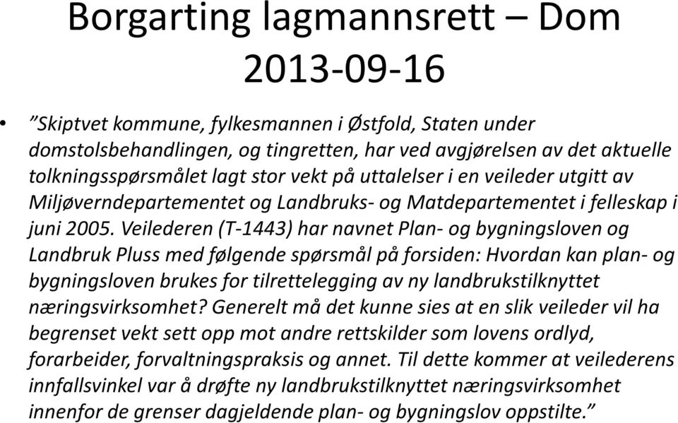 Veilederen (T-1443) har navnet Plan- og bygningsloven og Landbruk Pluss med følgende spørsmål på forsiden: Hvordan kan plan- og bygningsloven brukes for tilrettelegging av ny landbrukstilknyttet