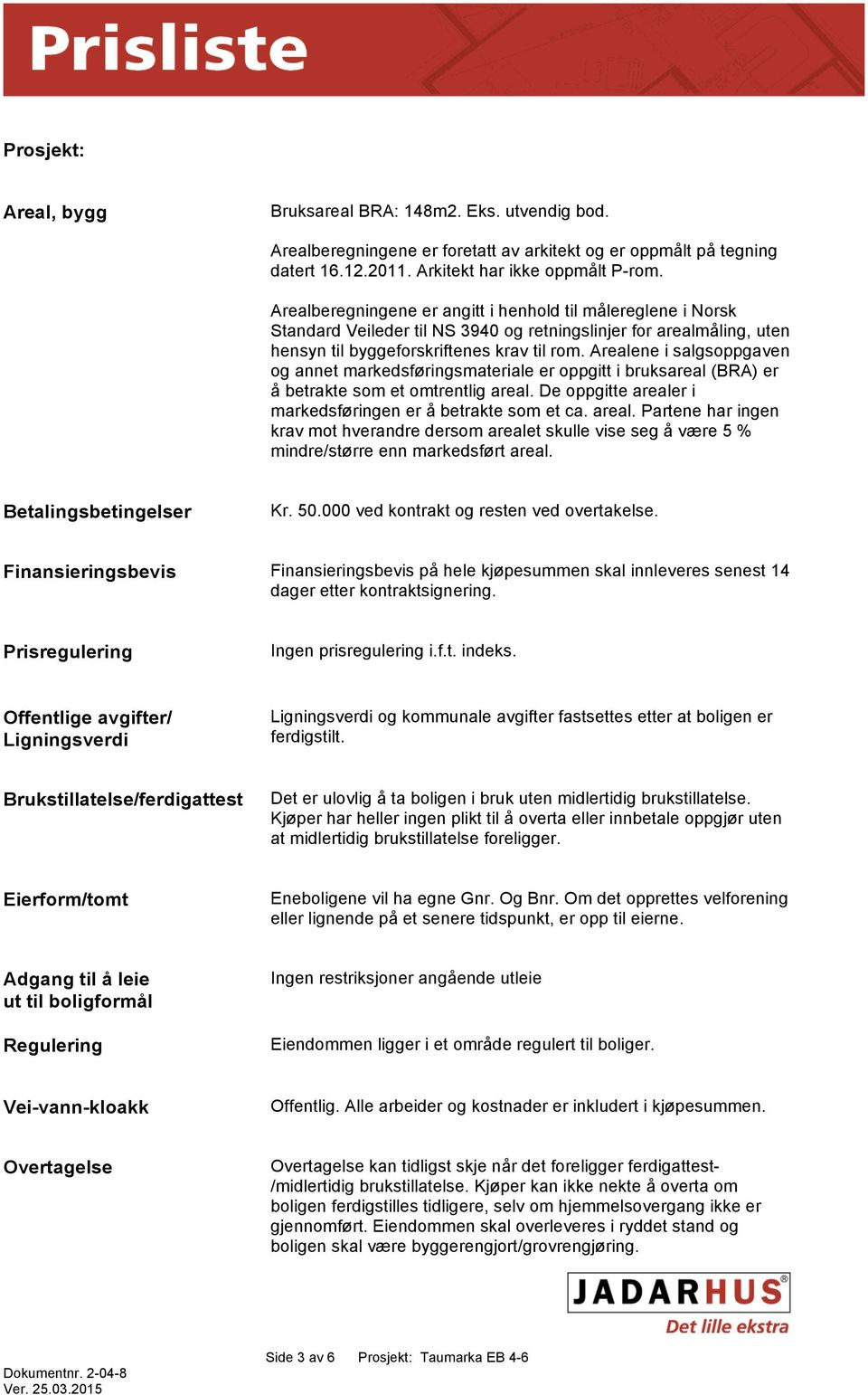 Arealene i salgsoppgaven og annet markedsføringsmateriale er oppgitt i bruksareal (BRA) er å betrakte som et omtrentlig areal.