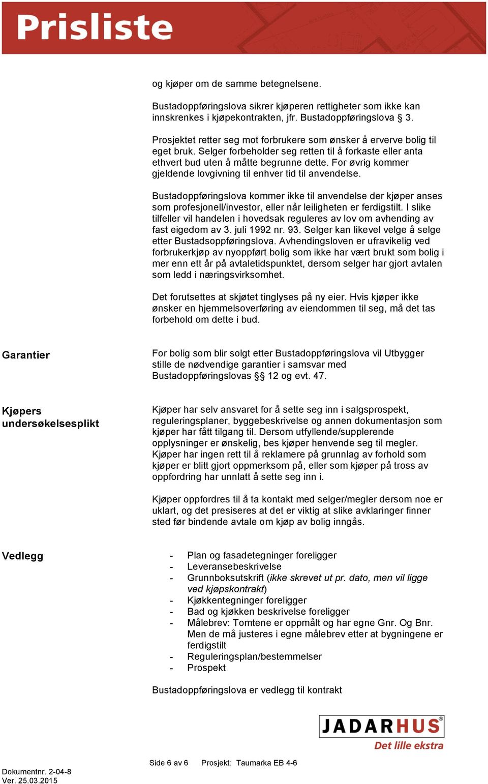 For øvrig kommer gjeldende lovgivning til enhver tid til anvendelse. Bustadoppføringslova kommer ikke til anvendelse der kjøper anses som profesjonell/investor, eller når leiligheten er ferdigstilt.