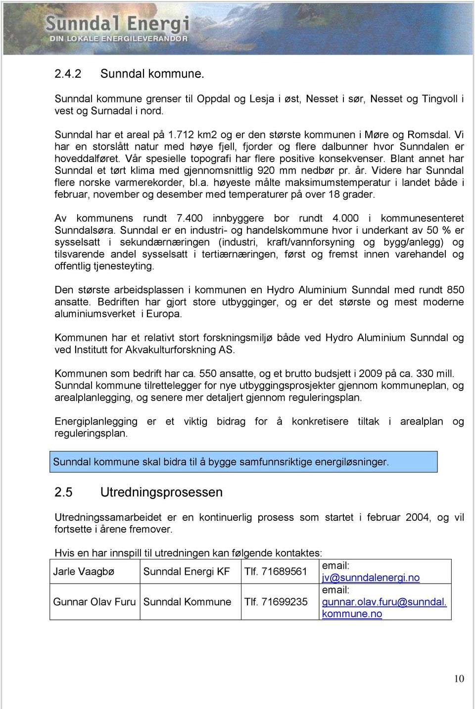 Vår spesielle topografi har flere positive konsekvenser. Blant annet har Sunndal et tørt klima med gjennomsnittlig 920 mm nedbør pr. år. Videre har Sunndal flere norske varmerekorder, bl.a. høyeste målte maksimumstemperatur i landet både i februar, november og desember med temperaturer på over 18 grader.