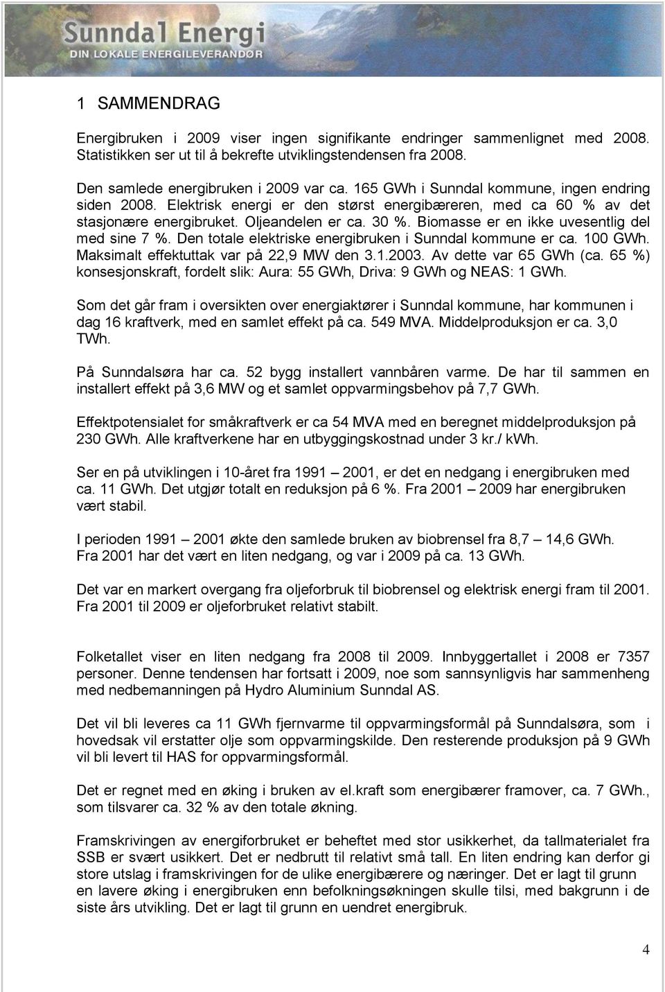 Biomasse er en ikke uvesentlig del med sine 7 %. Den totale elektriske energibruken i Sunndal kommune er ca. 100 GWh. Maksimalt effektuttak var på 22,9 MW den 3.1.2003. Av dette var 65 GWh (ca.