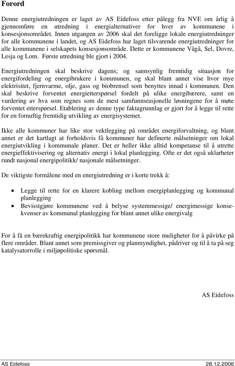 Dette er kommunene Vågå, Sel, Dovre, Lesja og Lom. Første utredning ble gjort i 24.