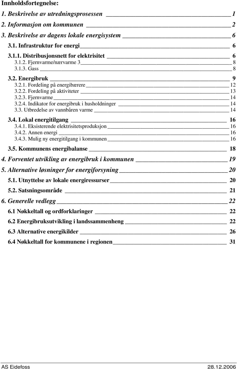 3. Utbredelse av vannbåren varme 14 3.4. Lokal energitilgang 16 3.4.1. Eksisterende elektrisitetsproduksjon 16 3.4.2. Annen energi 16 3.4.3. Mulig ny energitilgang i kommunen 16 3.5.