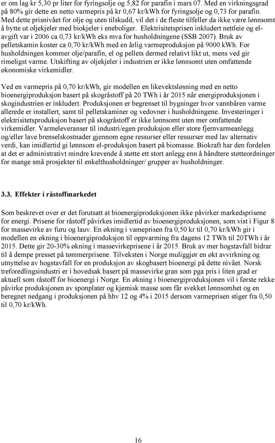 Elektrisitetsprisen inkludert nettleie og elavgift var i 2006 ca 0,73 kr/kwh eks mva for husholdningene (SSB 2007). Bruk av pelletskamin koster ca 0,70 kr/kwh med en årlig varmeproduksjon på 9000 kwh.